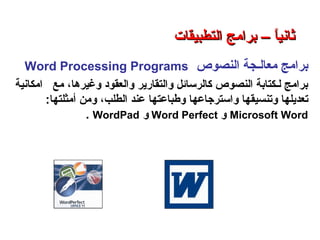 ‫النصوص‬ ‫معالـجة‬ ‫برامج‬Word Processing Programs
،‫وغيرها‬ ‫والعقود‬ ‫والتقارير‬ ‫كالرسائل‬ ‫النصوص‬ ‫لـكتابة‬ ‫برامج‬‫امكانية‬ ‫مع‬
‫و‬ ‫وتنسيقها‬ ‫تعديلها‬‫استرجاعه‬‫ا‬‫وطباعته‬‫ا‬‫الطلب‬ ‫عند‬،‫ومن‬:‫أمثلتها‬
Microsoft Word‫و‬Word Perfect‫و‬WordPad.
‫التطبيقات‬ ‫برامج‬ – ‫الثامن‬ ‫الفصل‬ – ‫الثالثة‬ ‫الوحدة‬
‫التطبيقات‬ ‫برامج‬ – ‫ا‬ً ‫ثاني‬‫التطبيقات‬ ‫برامج‬ – ‫ا‬ً ‫ثاني‬
 