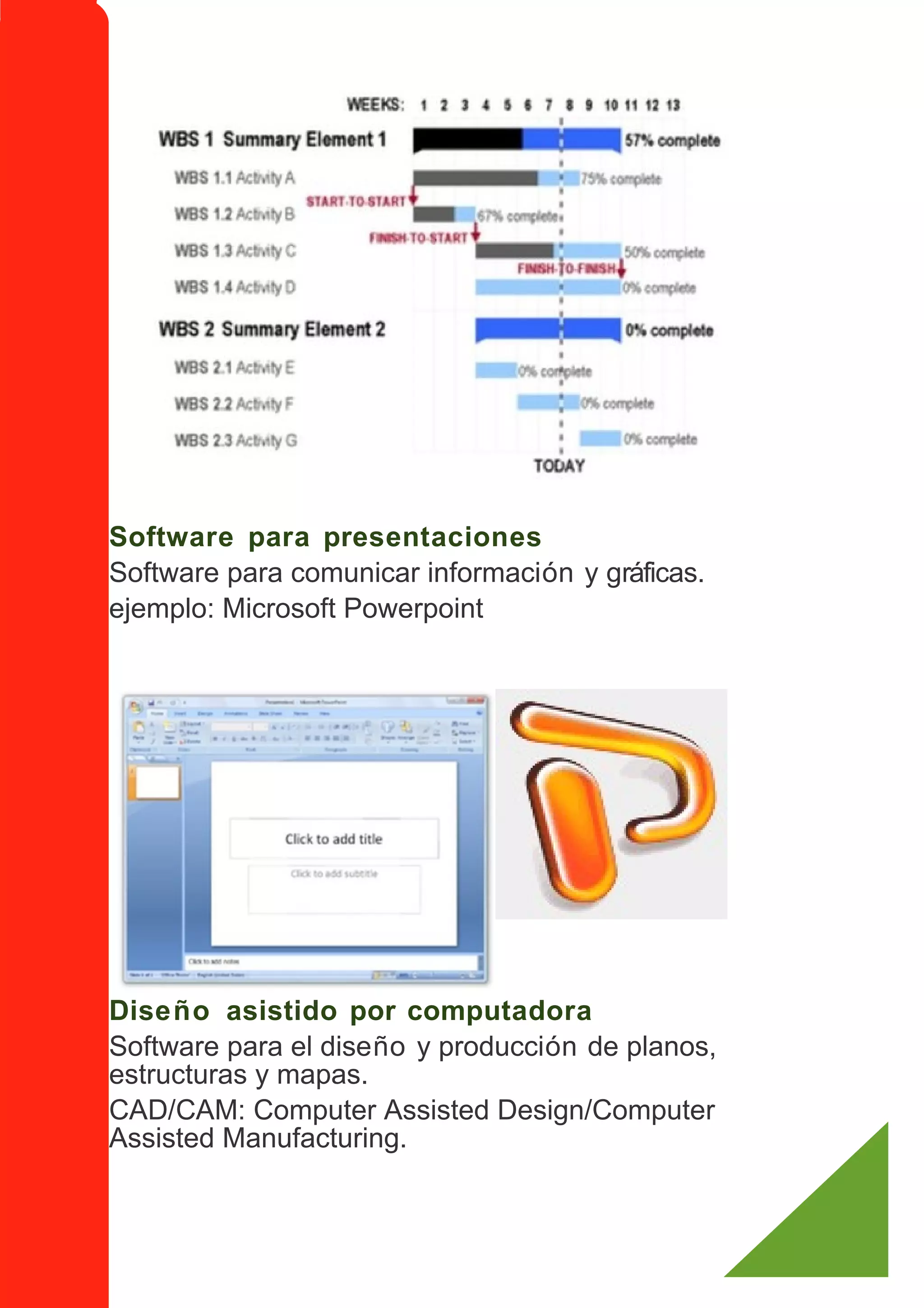 Software para presentaciones
Software para comunicar información y gráficas.
ejemplo: Microsoft Powerpoint




Diseño asistido por computadora
Software para el diseño y producción de planos,
estructuras y mapas.
CAD/CAM: Computer Assisted Design/Computer
Assisted Manufacturing.
 