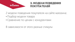 2 модели поведения покупателя на сайте магазина:
•Подбор модели товара
•Сравнение по ценам с конкурентами
В зависимости от этого разные стимулы