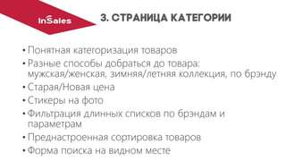 •Понятная категоризация товаров
•Разные способы добраться до товара: мужская/женская, зимняя/летняя коллекция, по брэнду
•Старая/Новая цена
•Стикерына фото
•Фильтрация длинных списков по брэндам и параметрам
•Преднастроеннаясортировка товаров
•Форма поиска на видном месте