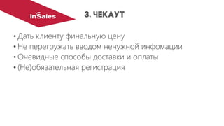 •Дать клиенту финальную цену
•Не перегружать вводом ненужной инфомации
•Очевидные способы доставки и оплаты
•(Не)обязательная регистрация