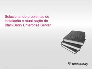Solucionando problemas de instalação e atualização do BlackBerry Enterprise Server 716-02047-485 © 2010 Research In Motion Limited 