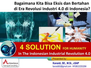 4 SOLUTION FOR HUMANITY
In The Indonesian Industrial Revolution 4.0
Bagaimana Kita Bisa Eksis dan Bertahan
di Era Revolusi Industri 4.0 di Indonesia?
 