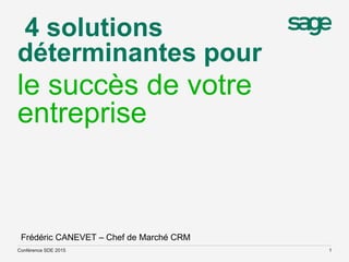 4 solutions
déterminantes pour
le succès de votre
entreprise
Conférence SDE 2015 1
Frédéric CANEVET – Chef de Marché CRM
 