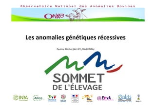 Les anomalies génétiques récessives
Pauline Michot (ALLICE /GABI INRA)
 