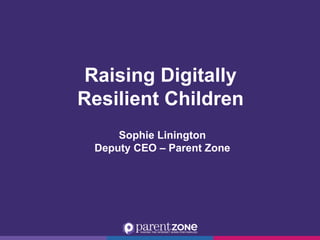 Raising Digitally
Resilient Children
Sophie Linington
Deputy CEO – Parent Zone
 