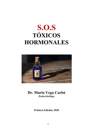 1
S.O.S
TÓXICOS
HORMONALES
Dr. Mario Vega Carbó
Endocrinólogo
Primera Edición, 2020
 