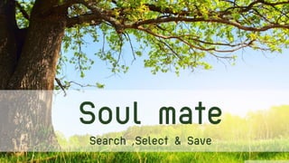 Soul mate 
Search ,Select & Save  