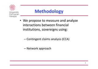 3
Methodology
• We propose to measure and analyze 
interactions between financial 
institutions, sovereigns using:
– Conti...