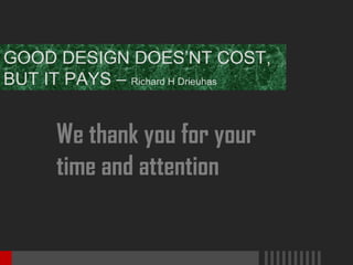 GOOD DESIGN DOES’NT COST,
BUT IT PAYS – Richard H Drieuhas

We thank you for your
time and attention

 