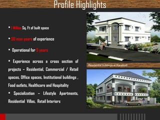 Profile Highlights
 1 Million Sq. Ft of built space
 50 man years of experience
 Operational for 5 years
 Experience across a cross section of
projects – Residential, Commercial / Retail
spaces, Office spaces, Institutional buildings ,
Food outlets, Healthcare and Hospitality
 Specialization – Lifestyle Apartments,
Residential Villas, Retail Interiors

Residential buildings at Karaikudi

 