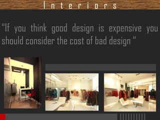 I n t e r i o r s

“If you think good design is expensive you
should consider the cost of bad design “

 