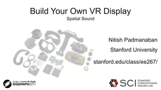 Build Your Own VR Display
Spatial Sound
Nitish Padmanaban
Stanford University
stanford.edu/class/ee267/
 