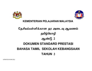 KEMENTERIAN PELAJARAN MALAYSIA

p 

k

a

m

e
2
DOKUMEN STANDARD PRESTASI
BAHASA TAMIL SEKOLAH KEBANGSAAN
TAHUN 2
UPDATED 04 JAN 2012

1

 
