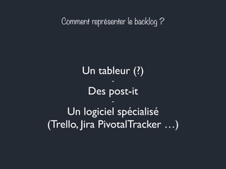 Comment représenter le backlog ? 
Un tableur (?) 
- 
Des post-it 
- 
Un logiciel spécialisé 
(Trello, Jira PivotalTracker …) 
 