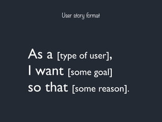 User story format 
As a [type of user], 
I want [some goal] 
so that [some reason]. 
 