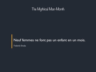 The Mythical Man-Month 
Neuf femmes ne font pas un enfant en un mois. 
Frederick Brooks 
 