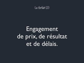 Le forfait (2) 
Engagement 
de prix, de résultat 
et de délais. 
 