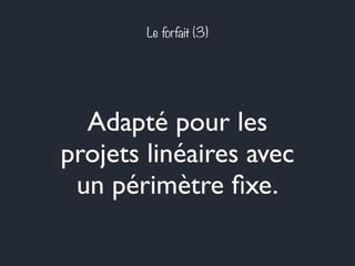 Le forfait (3) 
Adapté pour les 
projets linéaires avec 
un périmètre fixe. 
 