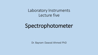 Laboratory Instruments
Lecture five
Spectrophotometer
Dr. Bayram Dawod Ahmed PhD
 