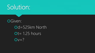 Solution:
Given:
d=525km North
t= 1.25 hours
v=?
 