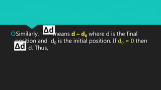 Similarly, means d – d0 where d is the final
position and d0 is the initial position. If d0 = 0 then
= d. Thus,
 