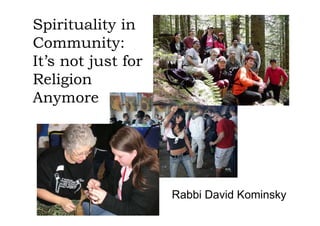 Spirituality in
Community:
It’s not just for
Religion
Anymore




                    Rabbi David Kominsky
 
