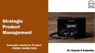 A publication of
Dr. Rajesh K Satpathy
Strategic
Product
Management
Concepts related to Product
/PGDM/KIAMS/2021
 