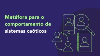 Metáfora para o
comportamento de
sistemas caóticos
 