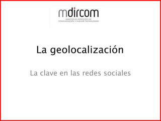 La geolocalización	 La clave en las redes sociales 