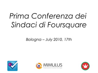 Prima Conferenza dei
Sindaci di Foursquare
Bologna – July 2010, 17th
 