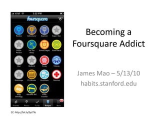 Becoming a Foursquare Addict James Mao – 5/13/10 habits.stanford.edu CC: http://bit.ly/3yJ7Xc 