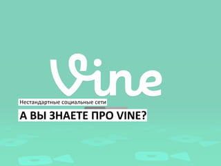 Нестандартные социальные сети

А ВЫ ЗНАЕТЕ ПРО VINE?
 