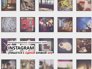 Нетрадиционные социальные сети

INSTAGRAM
(ПИШЕТСЯ С ОДНОЙ БУКВОЙ M!)
 