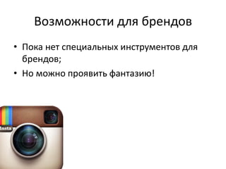 Возможности для брендов
• Пока нет специальных инструментов для
  брендов;
• Но можно проявить фантазию!
 