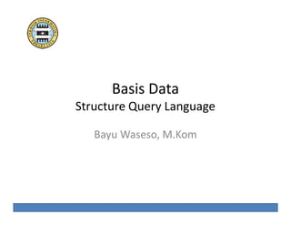 Basis Data

Structure Query Language
Bayu Waseso, M.Kom

Bayu Waseso, M.Kom

Basis Data

 