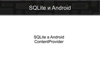 SQLite и Android

SQLite в Android
ContentProvider

 