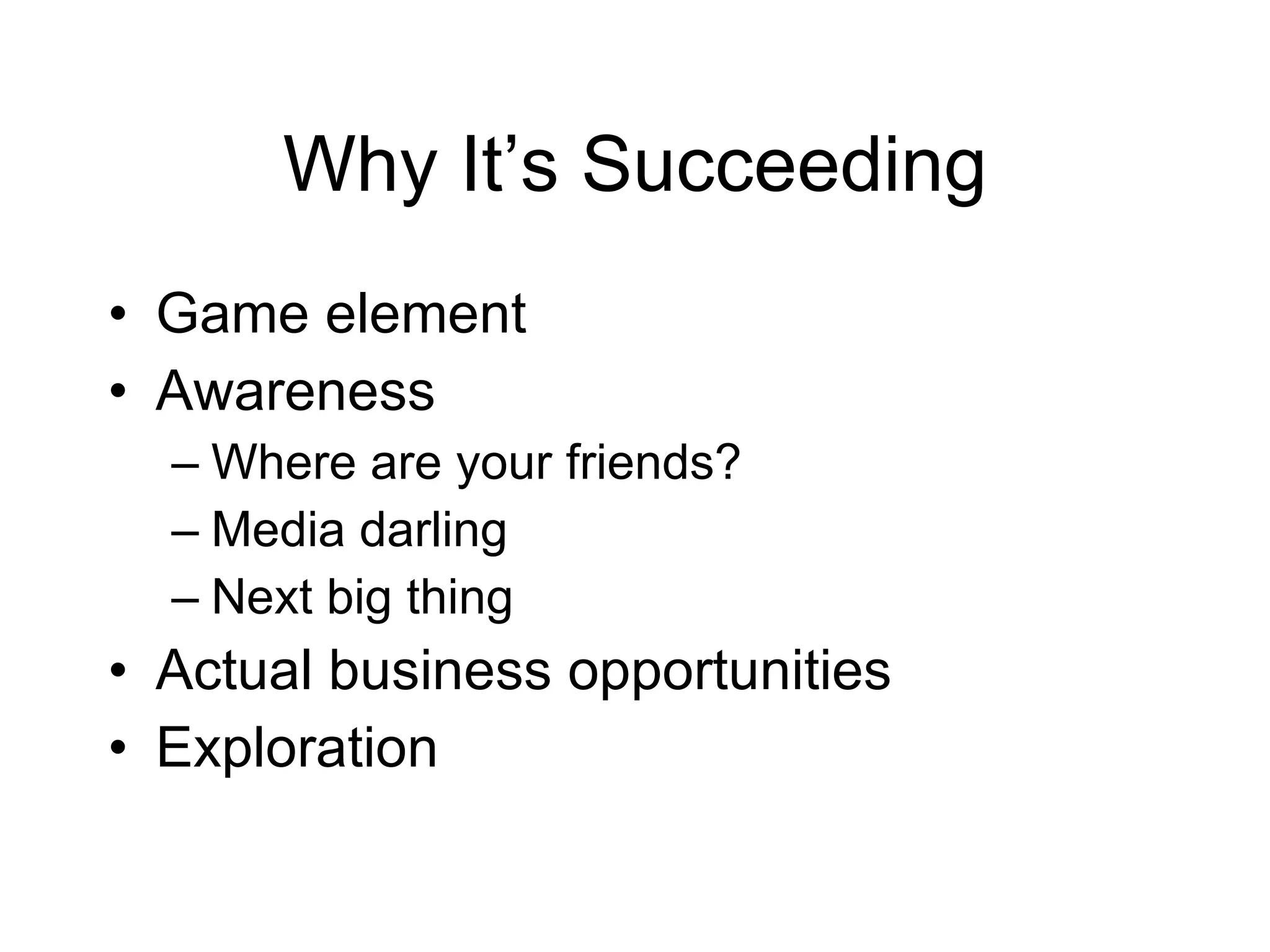 Why It’s Succeeding Game element Awareness Where are your friends? Media darling Next big thing Actual business opportunities Exploration 