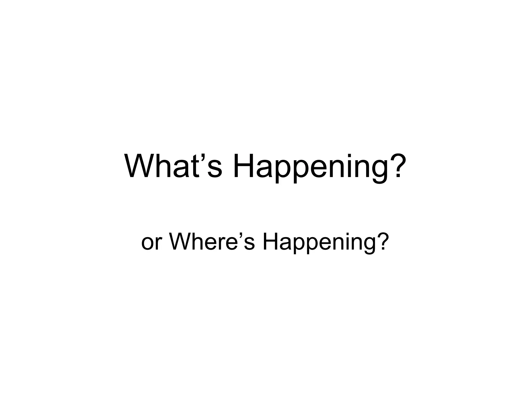 What’s Happening? or Where’s Happening? 