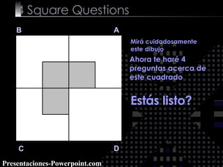 4  Square   Questions B A D C Mirá cuidadosamente este dibujo  Ahora te haré 4 preguntas acerca de este cuadrado Estás listo? Presentaciones-Powerpoint.com 