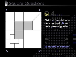 4  Square   Questions Q 4 B A D C Q4 Se acabó el tiempo! Dividí el área blanca del cuadrado  D  en siete piezas iguales 