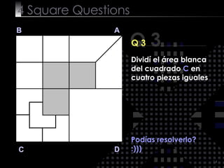 4  Square   Questions Podías resolverlo? :))) Q 3 B A D C Q 3 Dividí el área blanca del cuadrado  C  en cuatro piezas iguales 
