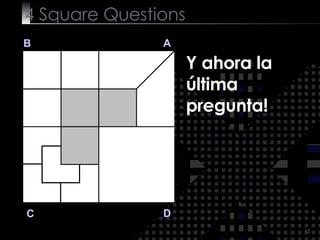 4  Square   Questions B A D C Y ahora la última pregunta! 