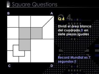 4  Square   Questions Q 4 B A D C Q 4 Record Mundial es 7 segundos !! Dividí el área blanca del cuadrado  D  en siete piezas iguales 