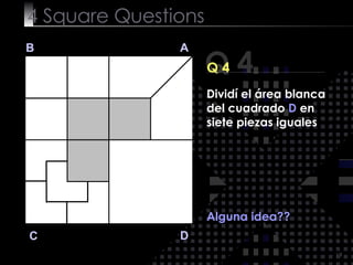 4  Square   Questions Q 4 B A D C Q 4 Alguna idea?? Dividí el área blanca del cuadrado  D  en siete piezas iguales 