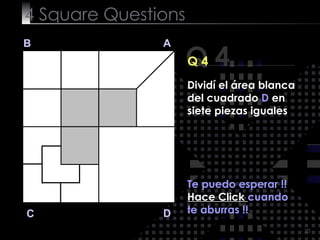 4  Square   Questions Q 4 B A D C Q 4 Te puedo esperar !! Hace Click  cuando te aburras !! Dividí el área blanca del cuadrado  D  en siete piezas iguales 