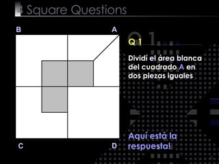 4  Square   Questions Q 1 B A D C Q 1 Aquí está la respuesta! Dividí el área blanca del cuadrado  A  en dos piezas iguales 