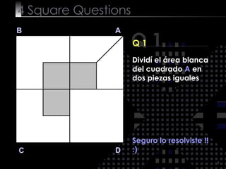 4  Square   Questions Q 1 B A D C Q 1 Seguro lo resolviste !! :) Dividí el área blanca del cuadrado  A  en dos piezas iguales 