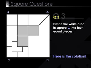 4  Square   Questions Q 3 B A D C Q 3 Here is the solution! Divide the white area in square  C  into four equal pieces. 