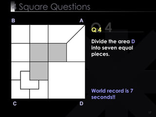 4  Square   Questions Q 4 B A D C Q 4 World record is 7 seconds!! Divide the area  D  into seven equal pieces. 